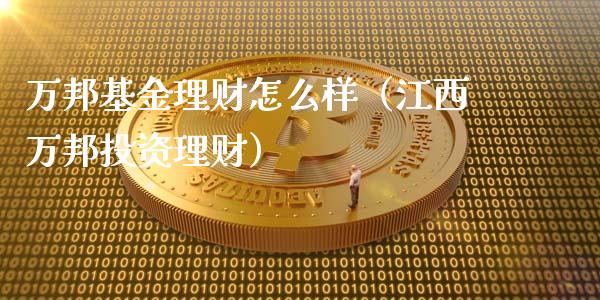 万邦基金理财怎么样（江西万邦投资理财）_https://www.qdlswl.com_基金_第1张