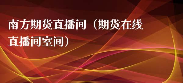 南方期货直播间（期货在线直播间室间）_https://www.qdlswl.com_直播_第1张