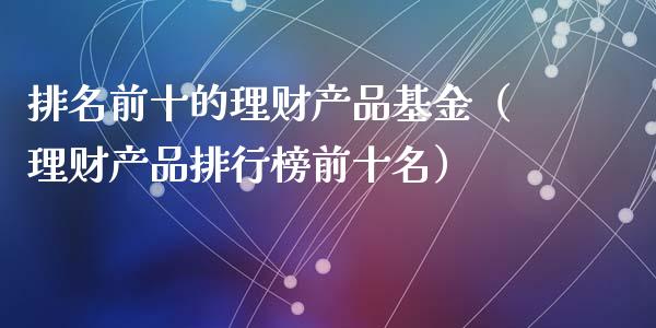 排名前十的理财产品基金（理财产品排行榜前十名）_https://www.qdlswl.com_理财_第1张