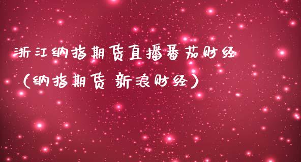 浙江纳指期货直播番茄财经（纳指期货 新浪财经）_https://www.qdlswl.com_直播_第1张
