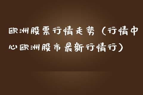 欧洲股票行情走势（行情中心欧洲股市最新行情行）_https://www.qdlswl.com_内盘_第1张