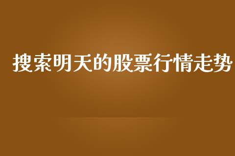 搜索明天的股票行情走势_https://www.qdlswl.com_内盘_第1张