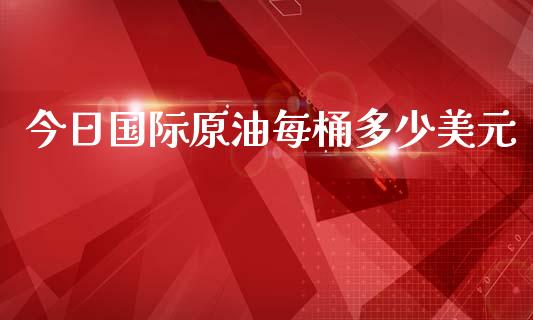 今日国际原油每桶多少美元_https://www.qdlswl.com_股指_第1张