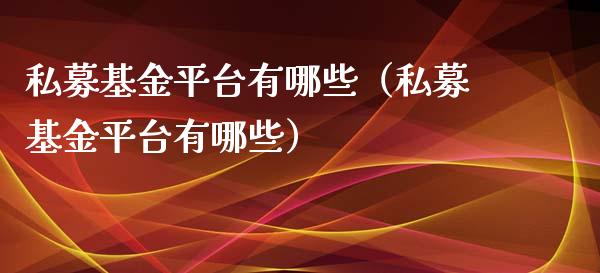私募基金平台有哪些（私募基金平台有哪些）_https://www.qdlswl.com_基金_第1张
