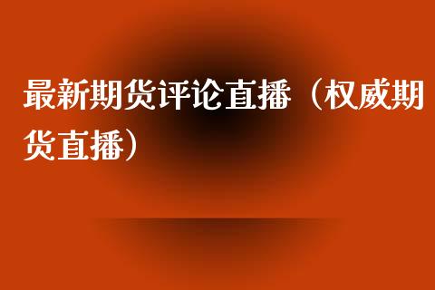 最新期货评论直播（权威期货直播）_https://www.qdlswl.com_直播_第1张