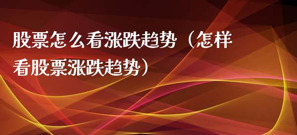 股票怎么看涨跌趋势（怎样看股票涨跌趋势）_https://www.qdlswl.com_内盘_第1张