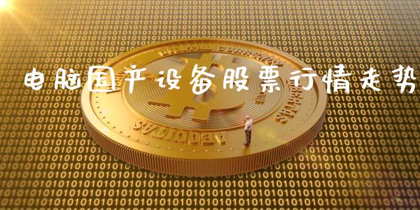 电脑国产设备股票行情走势_https://www.qdlswl.com_股票_第1张