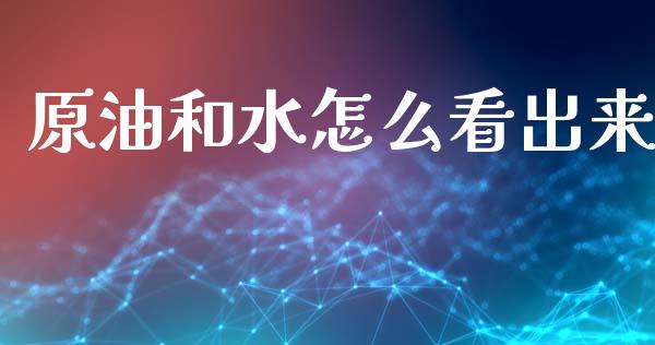 原油和水怎么看出来_https://www.qdlswl.com_直播_第1张