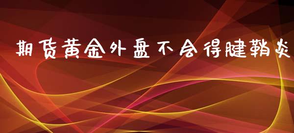 期货黄金外盘不会得腱鞘炎_https://www.qdlswl.com_期货_第1张