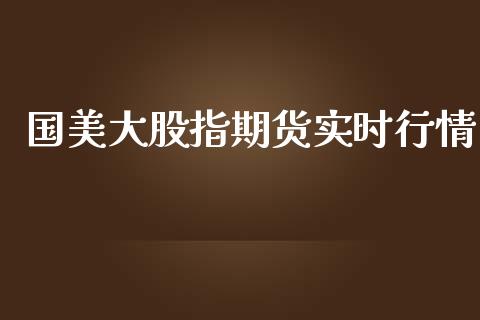 国美大股指期货实时行情_https://www.qdlswl.com_期货_第1张