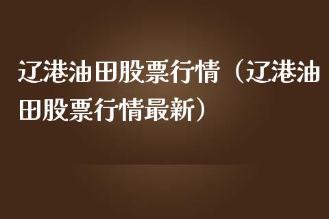 辽港油田股票行情（辽港油田股票行情最新）_https://www.qdlswl.com_外盘_第1张