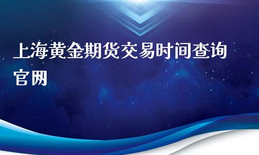 上海黄金期货交易时间查询官网_https://www.qdlswl.com_股指_第1张