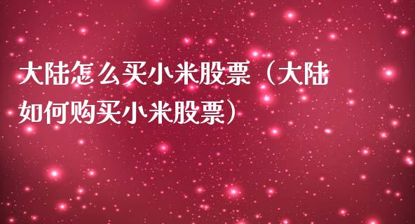 大陆怎么买小米股票（大陆如何购买小米股票）_https://www.qdlswl.com_外盘_第1张