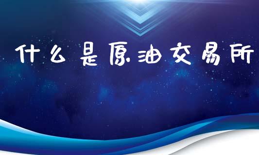 什么是原油交易所_https://www.qdlswl.com_直播_第1张