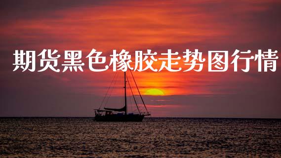 期货黑色橡胶走势图行情_https://www.qdlswl.com_期货_第1张
