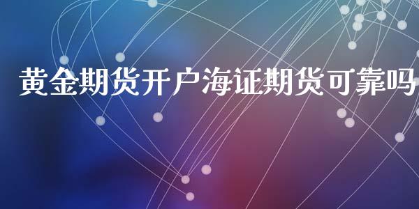 黄金期货开户海证期货可靠吗_https://www.qdlswl.com_股指_第1张