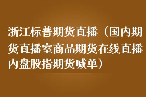 浙江标普期货直播（国内期货直播室商品期货在线直播内盘股指期货喊单）_https://www.qdlswl.com_直播_第1张