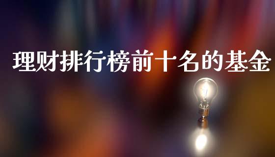 理财排行榜前十名的基金_https://www.qdlswl.com_基金_第1张