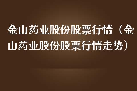 金山药业股份股票行情（金山药业股份股票行情走势）_https://www.qdlswl.com_内盘_第1张