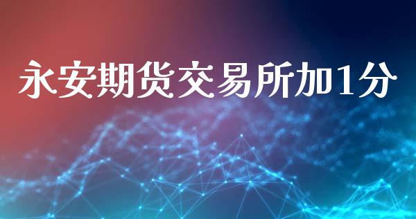 永安期货交易所加1分_https://www.qdlswl.com_基金_第1张