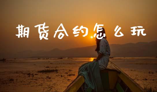 期货合约怎么玩_https://www.qdlswl.com_期货_第1张