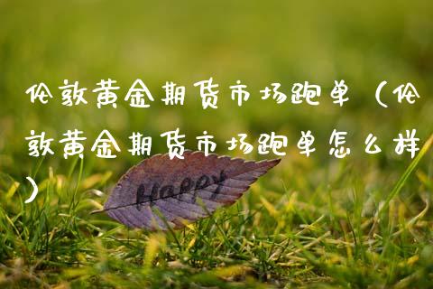 伦敦黄金期货市场跑单（伦敦黄金期货市场跑单怎么样）_https://www.qdlswl.com_期货_第1张