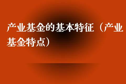 产业基金的基本特征（产业基金特点）_https://www.qdlswl.com_基金_第1张
