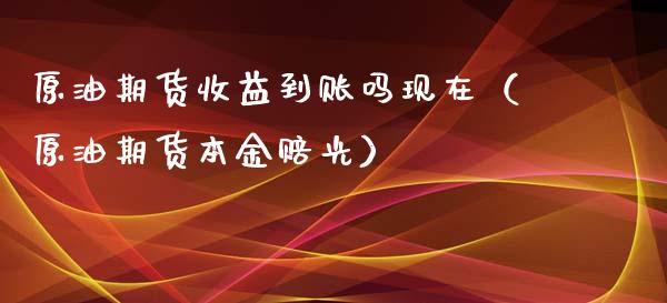 原油期货收益到账吗现在（原油期货本金赔光）_https://www.qdlswl.com_期货_第1张