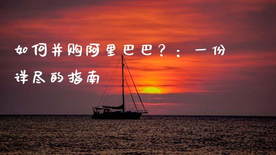 如何并购阿里巴巴？：一份详尽的指南_https://www.qdlswl.com_股票_第1张