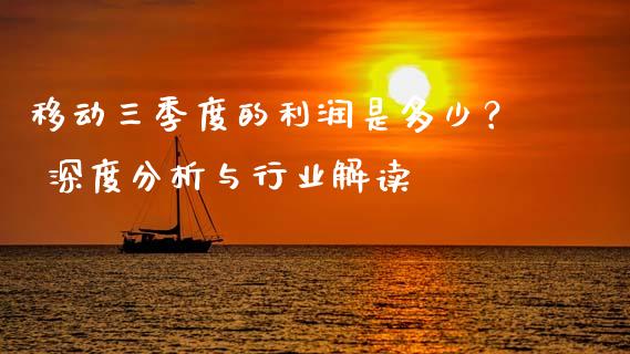 移动三季度的利润是多少？ 深度分析与行业解读_https://www.qdlswl.com_直播_第1张