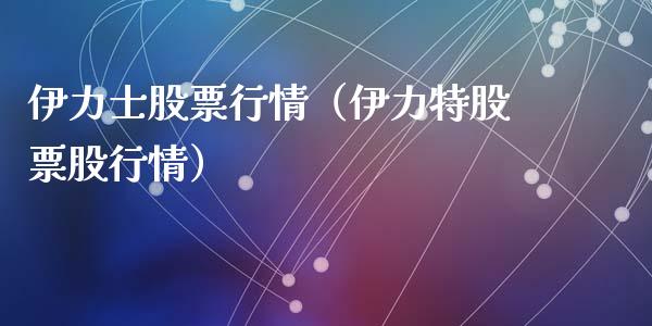 伊力士股票行情（伊力特股票股行情）_https://www.qdlswl.com_外盘_第1张