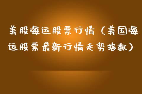 美股海运股票行情（美国海运股票最新行情走势指数）_https://www.qdlswl.com_股票_第1张