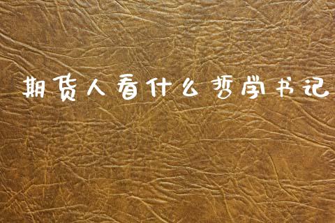 期货人看什么哲学书记_https://www.qdlswl.com_内盘_第1张