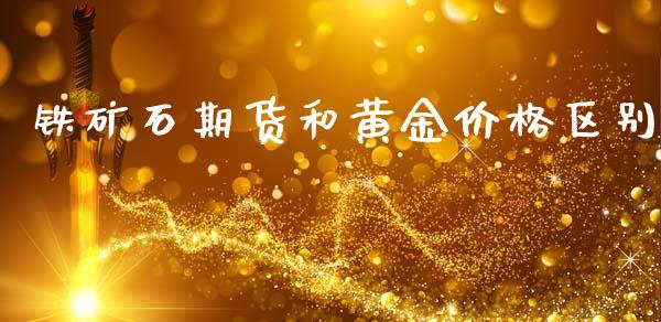 铁矿石期货和黄金价格区别_https://www.qdlswl.com_股指_第1张