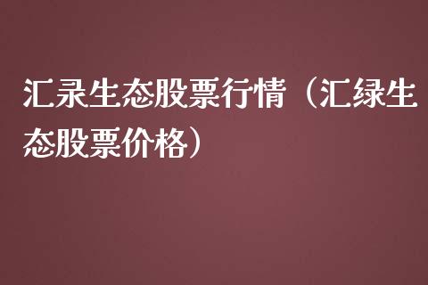 汇录生态股票行情（汇绿生态股票价格）_https://www.qdlswl.com_内盘_第1张