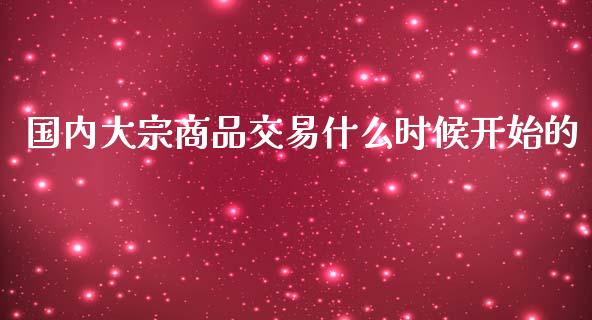 国内大宗商品交易什么时候开始的_https://www.qdlswl.com_直播_第1张