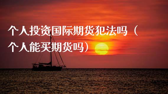 个人投资国际期货犯法吗(个人能买期货吗)_基金_第1张_青岛财经网 个人投资国际期货犯法吗(个人能买期货吗)_https://www.qdlswl.com_基金_第1张