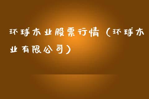 环球木业股票行情（环球木业有限公司）_https://www.qdlswl.com_内盘_第1张