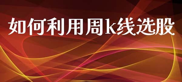 如何利用周k线选股_https://www.qdlswl.com_股票_第1张