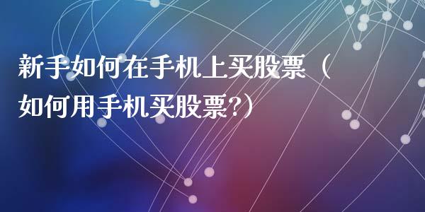 新手如何在手机上买股票（如何用手机买股票?）_https://www.qdlswl.com_股票_第1张