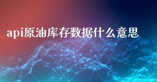 api原油库存数据什么意思_https://www.qdlswl.com_股指_第1张