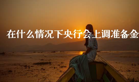 在什么情况下央行会上调准备金_https://www.qdlswl.com_基金_第1张