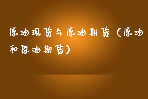 原油现货与原油期货（原油和原油期货）_https://www.qdlswl.com_股指_第1张