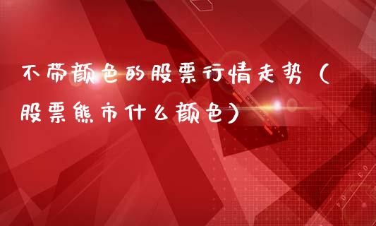 不带颜色的股票行情走势（股票熊市什么颜色）_https://www.qdlswl.com_内盘_第1张