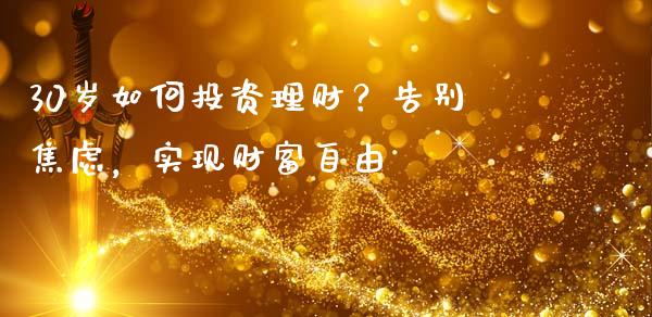 30岁如何投资理财？告别焦虑，实现财富自由_https://www.qdlswl.com_基金_第1张