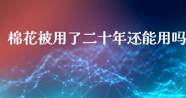 棉花被用了二十年还能用吗_https://www.qdlswl.com_期货_第1张