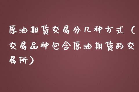 原油期货交易分几种方式（交易品种包含原油期货的交易所）_https://www.qdlswl.com_股指_第1张