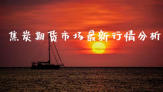 焦炭期货市场最新行情分析_https://www.qdlswl.com_期货_第1张