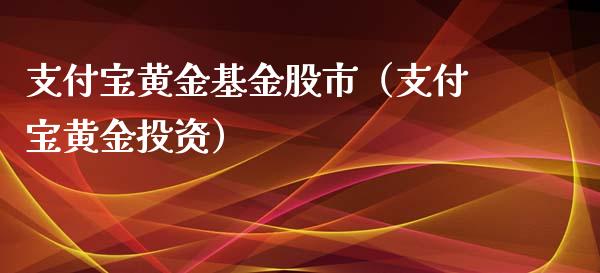 支付宝黄金基金股市（支付宝黄金投资）_https://www.qdlswl.com_基金_第1张
