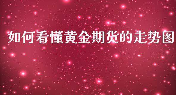 如何看懂黄金期货的走势图_https://www.qdlswl.com_期货_第1张